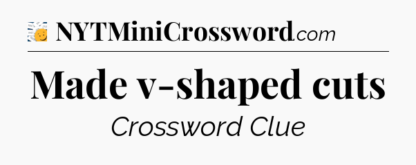 Made v-shaped cuts - 7 Little Words
