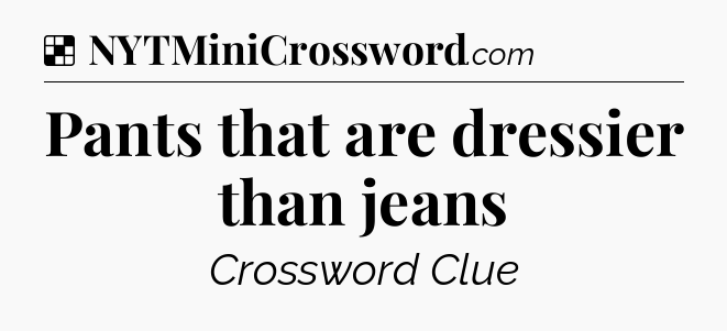 Solution: Pants that are dressier than jeans - NYT Crossword