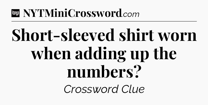 Short-sleeved shirt worn when adding up the numbers Crossword Clue