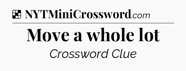 Solution: Move a whole lot - NYT Crossword