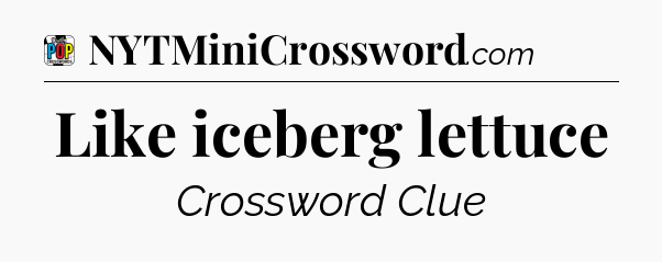 Like iceberg lettuce Crossword Clue