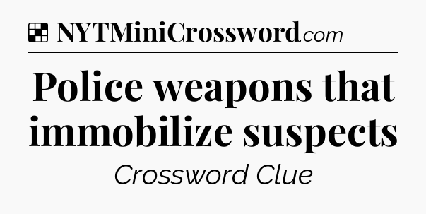 Solution: Police weapons that immobilize suspects - NYT Crossword