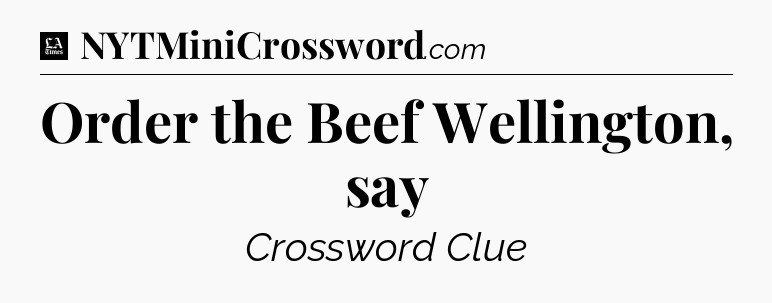 Order the Beef Wellington, say - LA Times Crossword