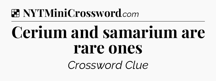 Solution: Cerium and samarium are rare ones - NYT Crossword