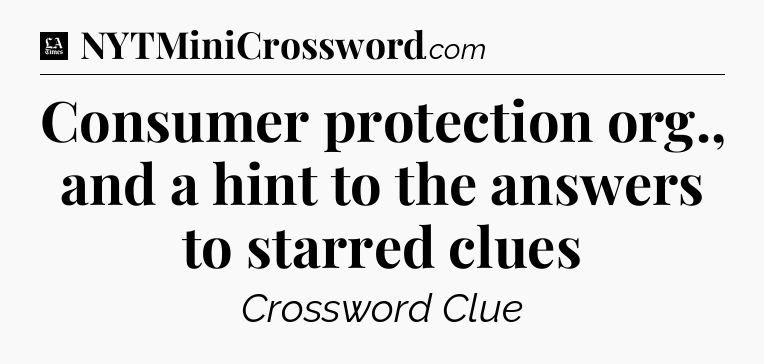 Consumer protection org., and a hint to the answers to starred clues - LA Times Crossword