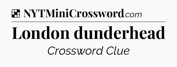 Solution: London dunderhead - NYT Crossword