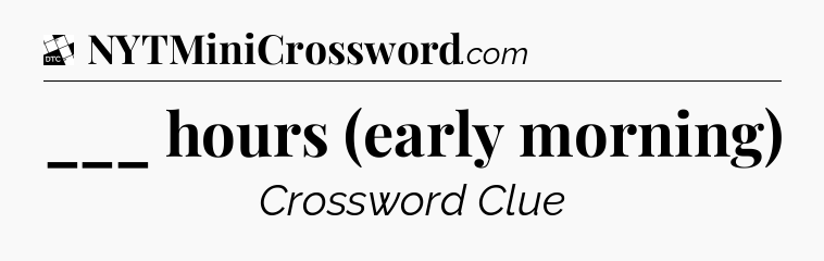 ___ hours (early morning) - Daily Themed Classic Crossword