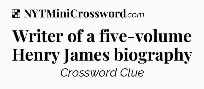 Solution: Writer of a five-volume Henry James biography - NYT Crossword