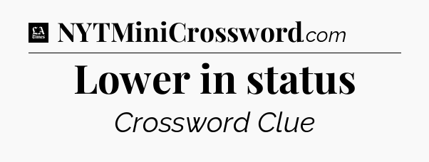 Lower in status - LA Times Crossword