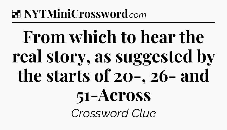 Solution: From which to hear the real story, as suggested by the starts of 20-, 26- and 51-Across - NYT Crossword