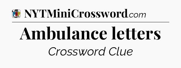 Ambulance letters Crossword Clue