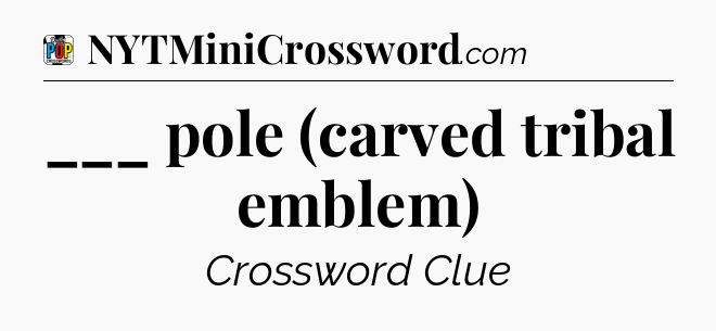 ___ pole (carved tribal emblem) Crossword Clue