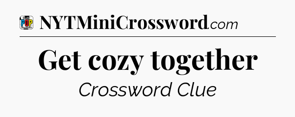Get cozy together Crossword Clue