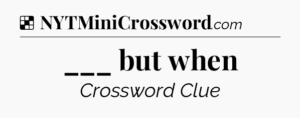 Solution: ___ but when - NYT Crossword