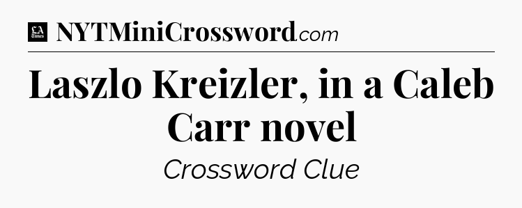 Laszlo Kreizler, in a Caleb Carr novel - LA Times Crossword