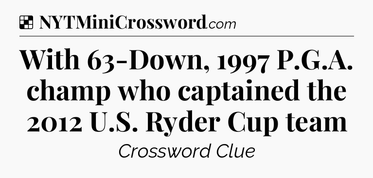 Solution: With 63-Down, 1997 P.G.A. champ who captained the 2012 U.S. Ryder Cup team - NYT Crossword