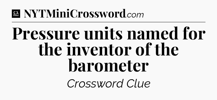 Pressure units named for the inventor of the barometer - LA Times Crossword