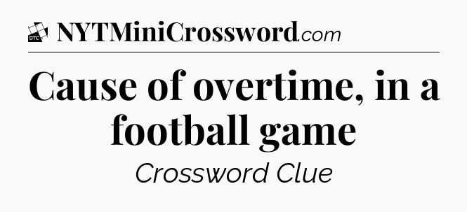 Cause of overtime, in a football game - Daily Themed Classic Crossword