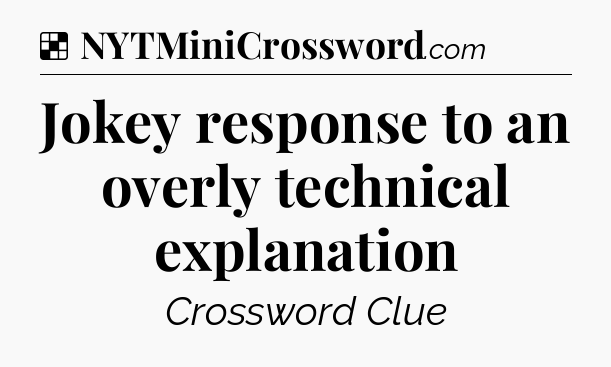 Solution: Jokey response to an overly technical explanation - NYT Crossword