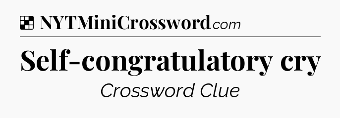 Solution: Self-congratulatory cry - NYT Crossword