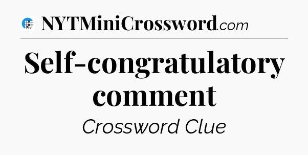 Self-congratulatory comment Crossword Clue