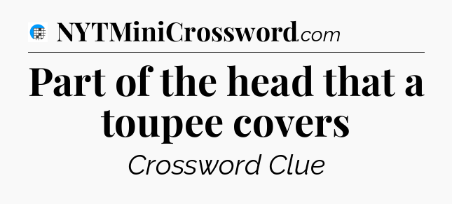 Part of the head that a toupee covers Crossword Clue