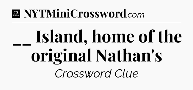 __ Island, home of the original Nathan's - LA Times Crossword