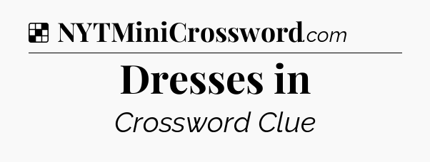 Solution: Dresses in - NYT Crossword