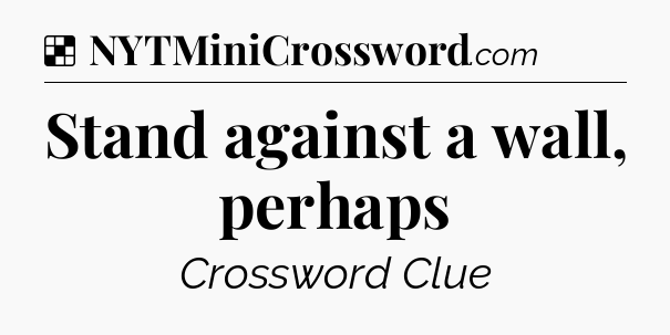 Solution: Stand against a wall, perhaps - NYT Crossword