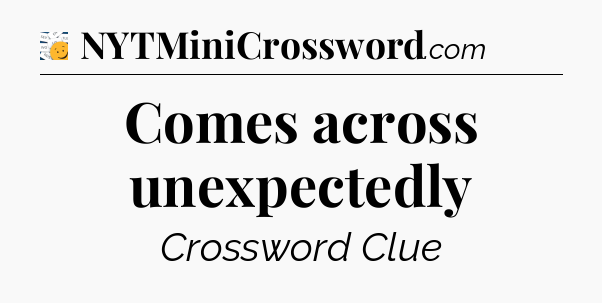 Comes across unexpectedly - 7 Little Words