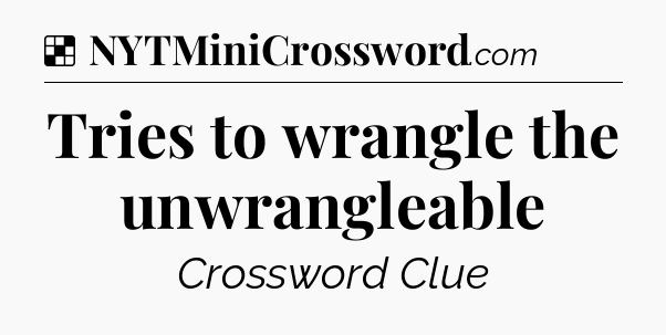 Solution: Tries to wrangle the unwrangleable - NYT Crossword