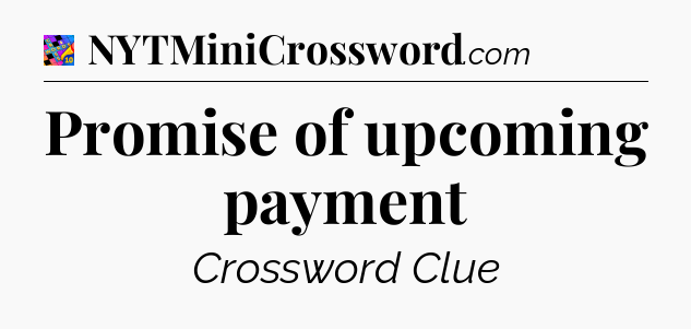 Promise of upcoming payment Crossword Clue