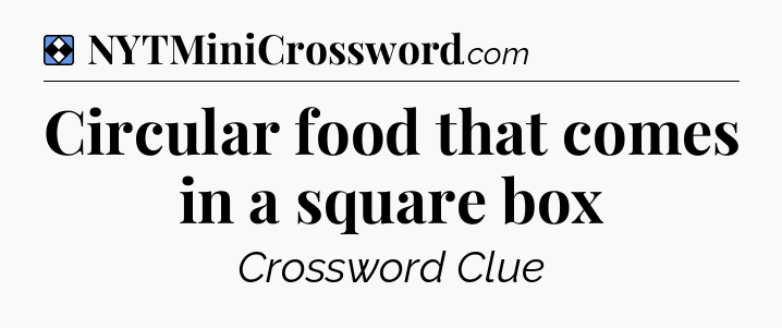 Solution: Circular food that comes in a square box - NYT Mini Crossword