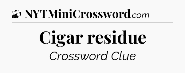 Cigar residue - Daily Themed Classic Crossword