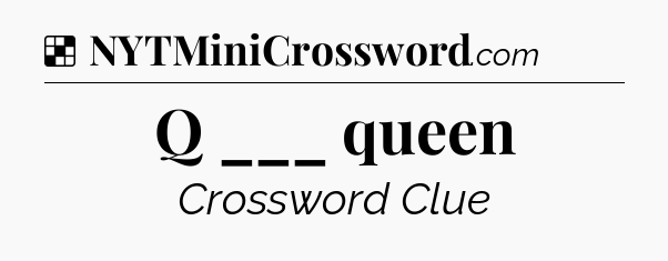 Solution: Q ___ queen - NYT Crossword