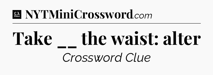 Take __ the waist: alter - LA Times Crossword