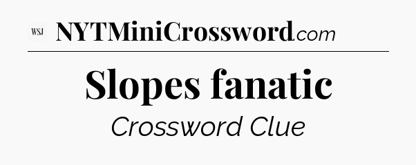 Slopes fanatic - WSJ Crossword