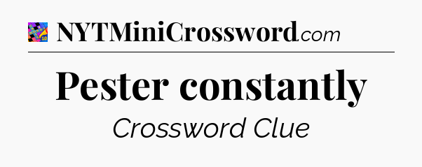 Pester constantly Crossword Clue