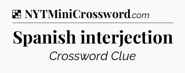 Solution: Spanish interjection - NYT Crossword