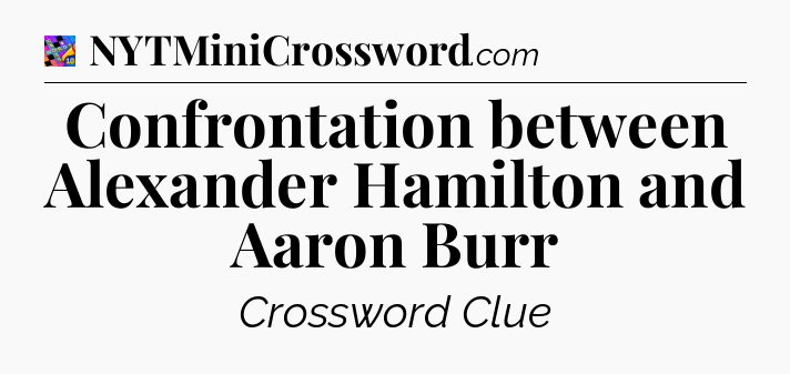 Confrontation between Alexander Hamilton and Aaron Burr Crossword Clue