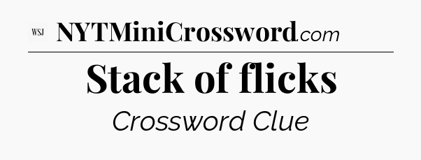 Stack of flicks - WSJ Crossword