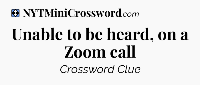 Solution: Unable to be heard, on a Zoom call - NYT Mini Crossword