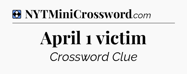 Solution: April 1 victim - NYT Mini Crossword