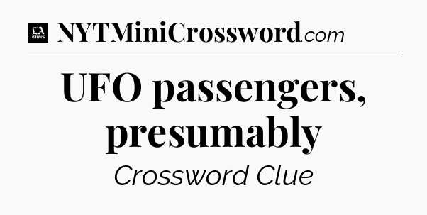 UFO passengers, presumably - LA Times Crossword