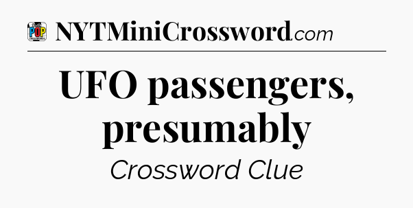 UFO passengers, presumably Crossword Clue
