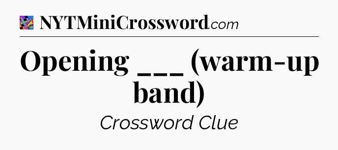 Opening ___ (warm-up band) Crossword Clue