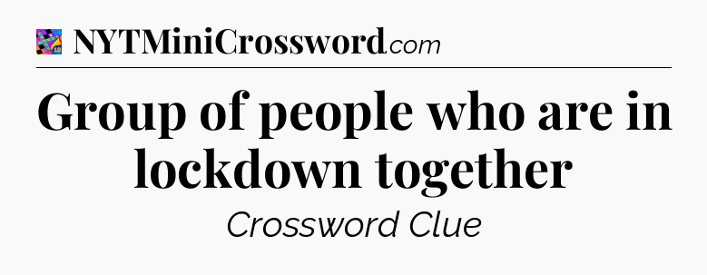 Group of people who are in lockdown together Crossword Clue