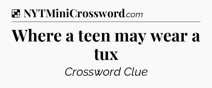 Solution: Where a teen may wear a tux - NYT Crossword