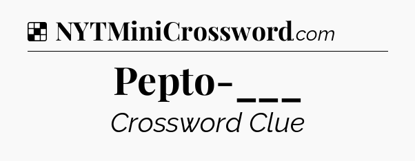 Solution: Pepto-___ - NYT Crossword