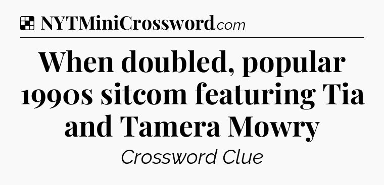 Solution: When doubled, popular 1990s sitcom featuring Tia and Tamera Mowry - NYT Crossword